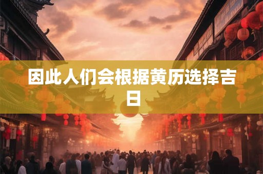 因此人们会根据黄历选择吉日