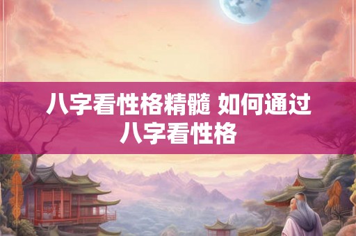 八字看性格精髓 如何通过八字看性格