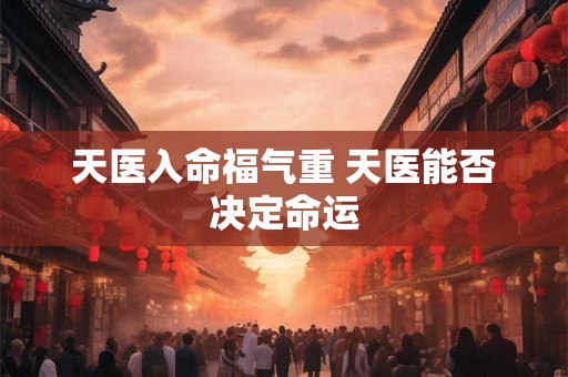 天医入命福气重 天医能否决定命运