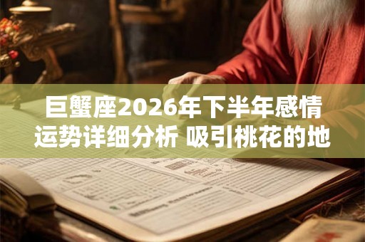 巨蟹座2026年下半年感情运势详细分析 吸引桃花的地方