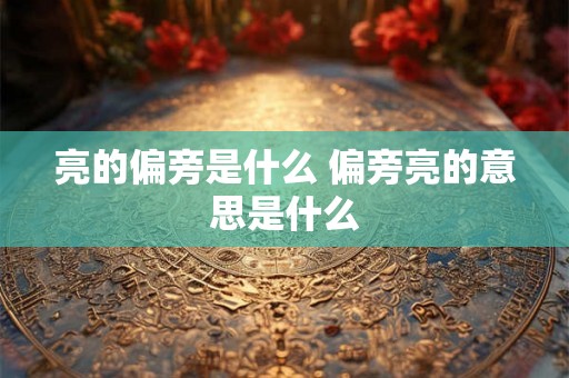 亮的偏旁是什么 偏旁亮的意思是什么