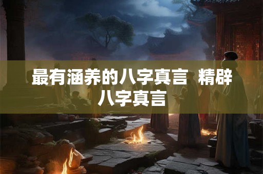 最有涵养的八字真言 精辟八字真言 最有涵养的八字真言 精辟八字真言