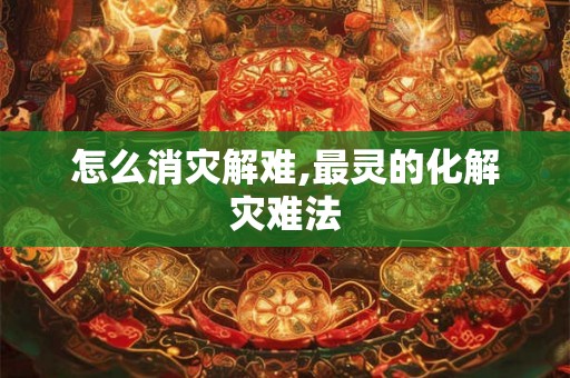 怎么消灾解难,最灵的化解灾难法 怎么消灾解难,最灵的化解灾难法