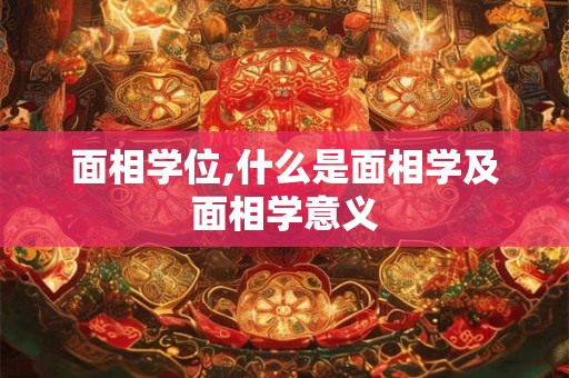 面相学位,什么是面相学及面相学意义 面相学位,什么是面相学及面相学意义