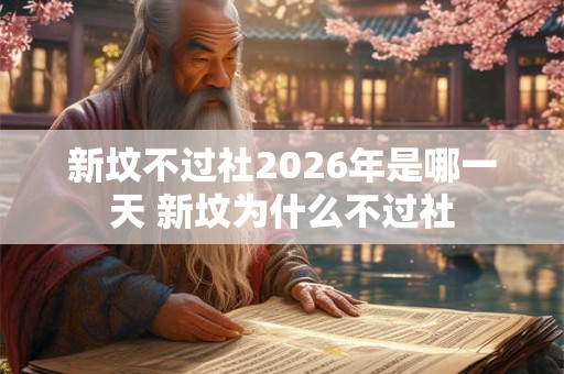 新坟不过社2026年是哪一天 新坟为什么不过社 新坟不过社2026年是哪一天 新坟为什么不过社