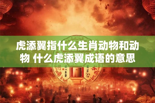 虎添翼指什么生肖动物和动物 什么虎添翼成语的意思