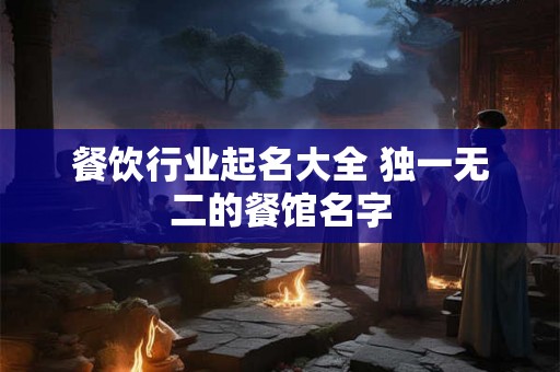 餐饮行业起名大全 独一无二的餐馆名字