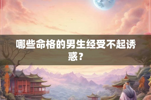 哪些命格的男生经受不起诱惑？