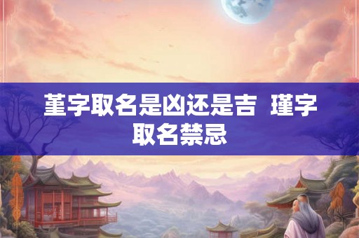堇字取名是凶还是吉  瑾字取名禁忌