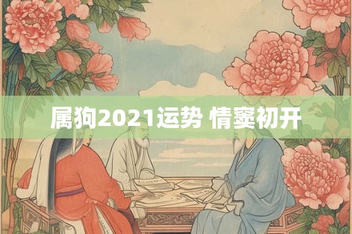 属狗2021运势 情窦初开 属狗2021运势 情窦初开