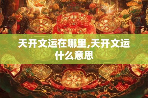 天开文运在哪里,天开文运什么意思