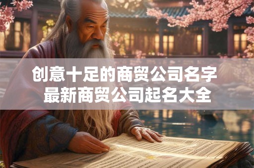 创意十足的商贸公司名字 最新商贸公司起名大全