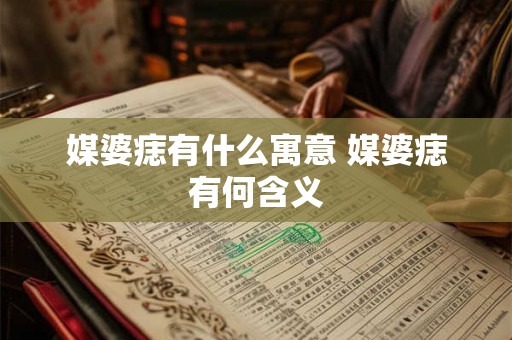 媒婆痣有什么寓意 媒婆痣有何含义