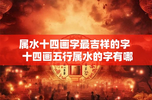 属水十四画字最吉祥的字  十四画五行属水的字有哪些