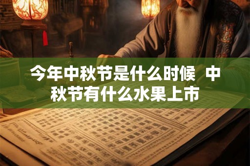 今年中秋节是什么时候 中秋节有什么水果上市 今年中秋节是什么时候 中秋节有什么水果上市