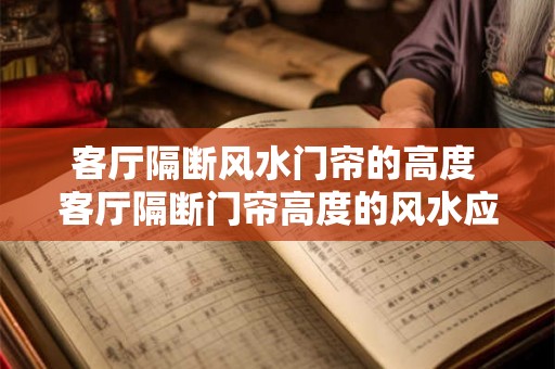 客厅隔断风水门帘的高度 客厅隔断门帘高度的风水应该是多少 客厅隔断风水门帘的高度 客厅隔断门帘高度的风水应该是多少