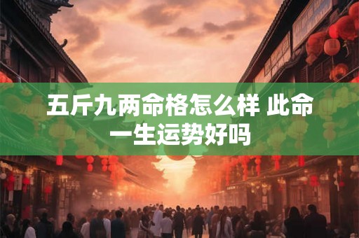 五斤九两命格怎么样 此命一生运势好吗