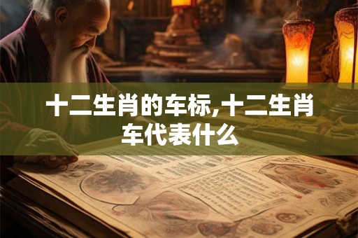 十二生肖的车标,十二生肖车代表什么