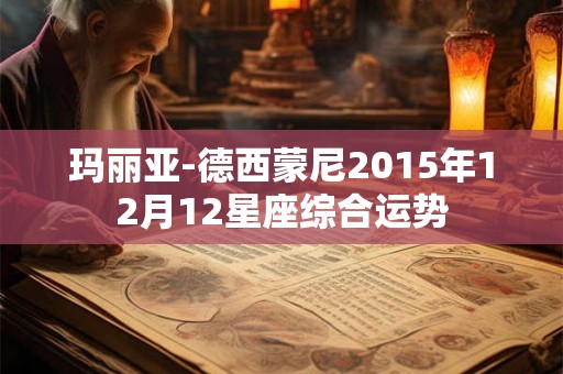 玛丽亚-德西蒙尼2015年12月12星座综合运势
