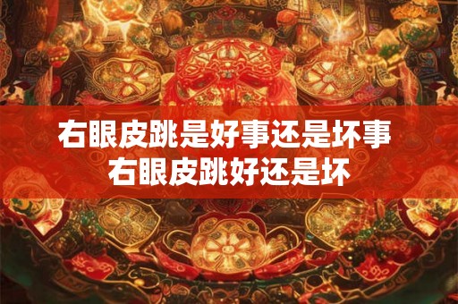 右眼皮跳是好事还是坏事 右眼皮跳好还是坏