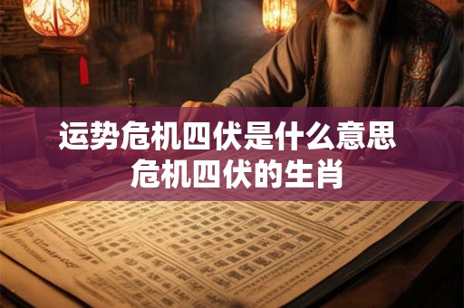 运势危机四伏是什么意思  危机四伏的生肖