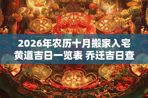 2026年农历十月搬家入宅黄道吉日一览表 乔迁吉日查询