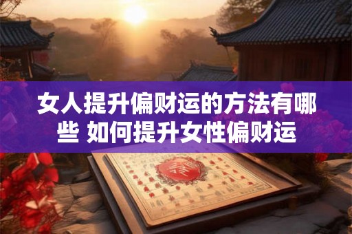 女人提升偏财运的方法有哪些 如何提升女性偏财运 女人提升偏财运的方法有哪些 如何提升女性偏财运