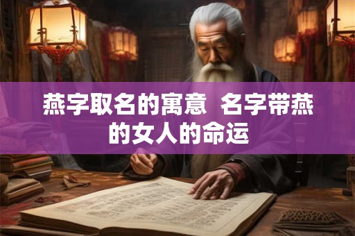 燕字取名的寓意  名字带燕的女人的命运