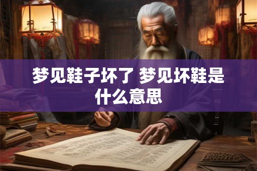 梦见鞋子坏了 梦见坏鞋是什么意思