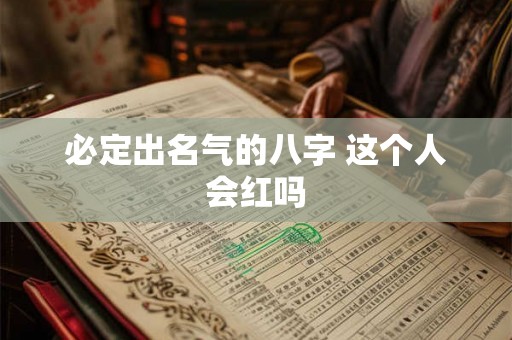 必定出名气的八字 这个人会红吗