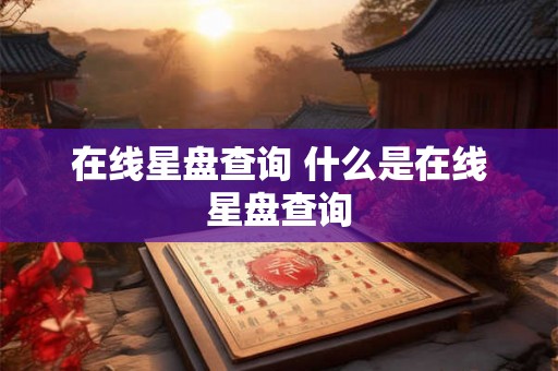 在线星盘查询 什么是在线星盘查询 在线星盘查询 什么是在线星盘查询