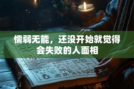 懦弱无能，还没开始就觉得会失败的人面相