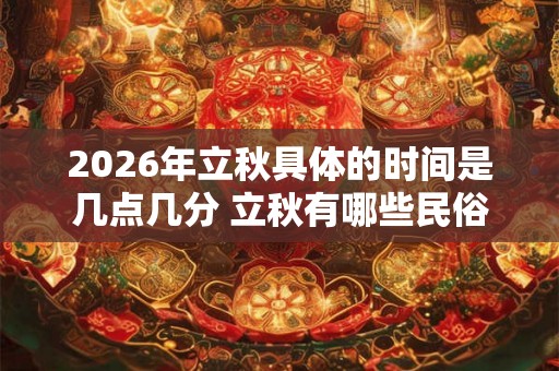 2026年立秋具体的时间是几点几分 立秋有哪些民俗