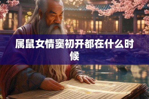 属鼠女情窦初开都在什么时候 属鼠女情窦初开都在什么时候