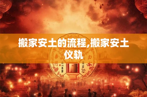 搬家安土的流程,搬家安土仪轨