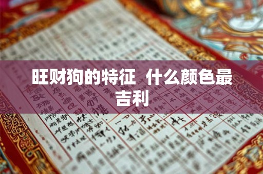 旺财狗的特征 什么颜色最吉利 旺财狗的特征 什么颜色最吉利