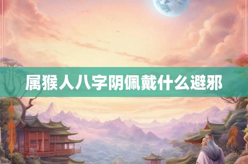 属猴人八字阴佩戴什么避邪