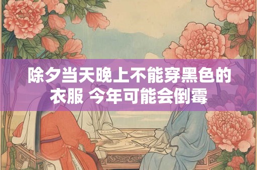 除夕当天晚上不能穿黑色的衣服 今年可能会倒霉