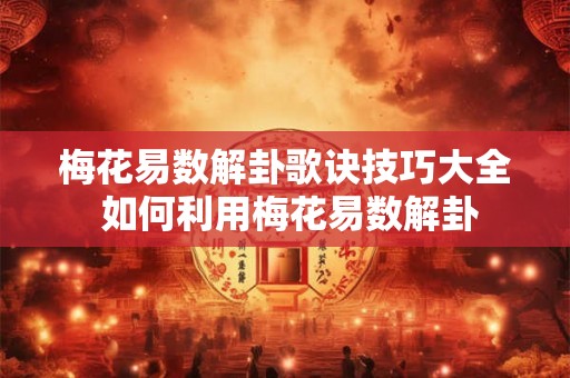 梅花易数解卦歌诀技巧大全 如何利用梅花易数解卦