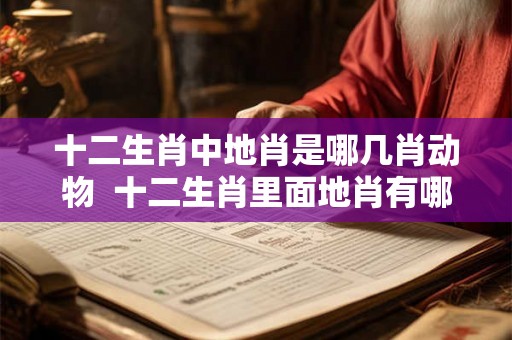 十二生肖中地肖是哪几肖动物  十二生肖里面地肖有哪些
