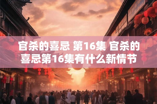 官杀的喜忌 第16集 官杀的喜忌第16集有什么新情节