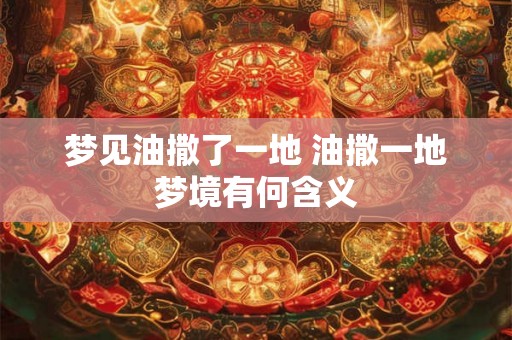 梦见油撒了一地 油撒一地梦境有何含义