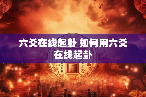 六爻在线起卦 如何用六爻在线起卦