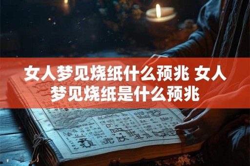 女人梦见烧纸什么预兆 女人梦见烧纸是什么预兆