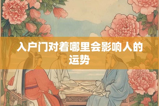 入户门对着哪里会影响人的运势