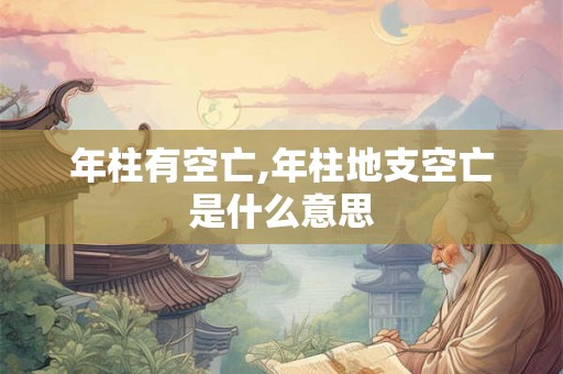 年柱有空亡,年柱地支空亡是什么意思