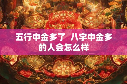 五行中金多了  八字中金多的人会怎么样