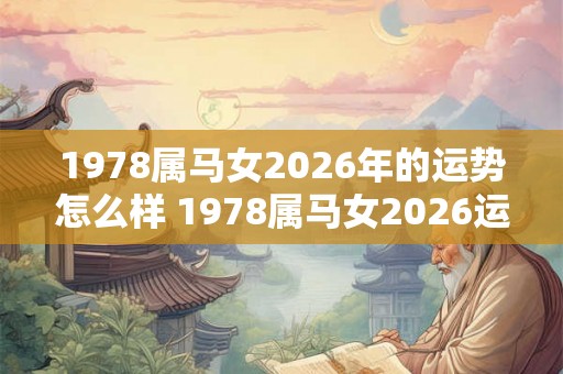 1978属马女2026年的运势怎么样 1978属马女2026运势如何 1978属马女2026年的运势怎么样 1978属马女2026运势如何