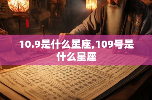 10.9是什么星座,109号是什么星座