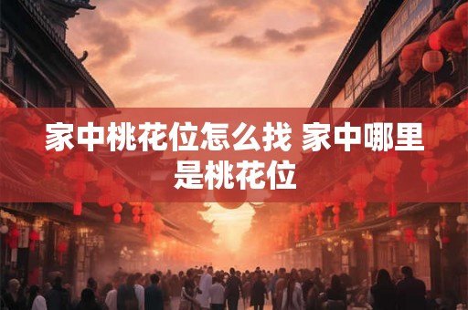 家中桃花位怎么找 家中哪里是桃花位